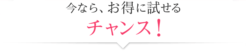 今なら、お得に試せるチャンス!