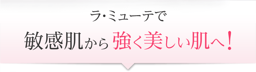 ラ・ミューテで敏感肌から強く美しい肌へ!