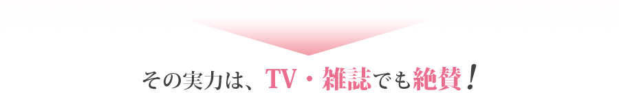その実力は、TV・雑誌でも絶賛！