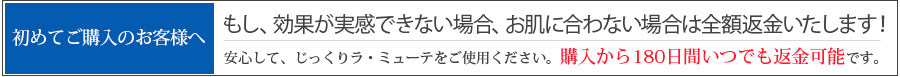 もし効果が実感できない場合、お肌に合わない場合は全額返金いたします！購入から180日間いつでも返金可能です。