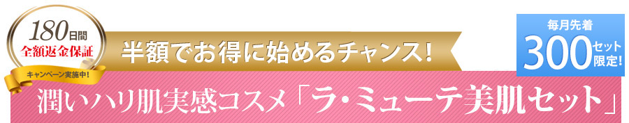 潤いハリ実感コスメ　ラ・ミューテ美肌セット　半額で試せるのは今だけ！